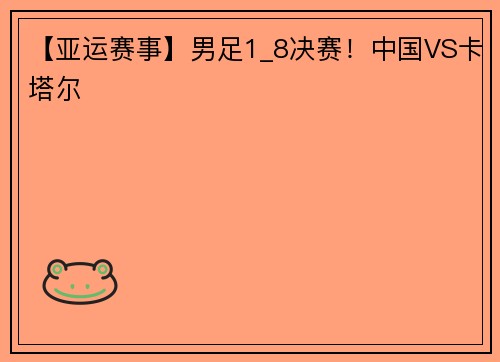 【亚运赛事】男足1_8决赛！中国VS卡塔尔